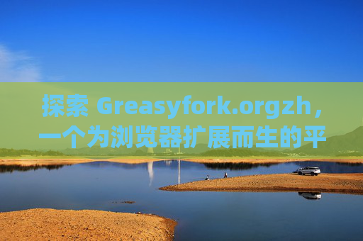 探索 Greasyfork.orgzh，一个为浏览器扩展而生的平台