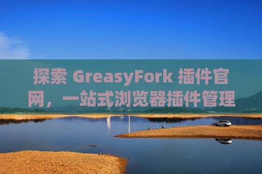 探索 GreasyFork 插件官网，一站式浏览器插件管理工具