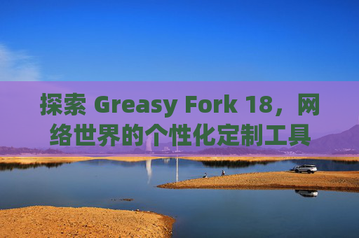探索 Greasy Fork 18，网络世界的个性化定制工具