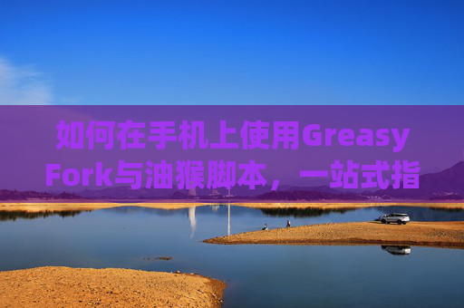 如何在手机上使用GreasyFork与油猴脚本，一站式指南