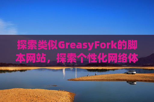探索类似GreasyFork的脚本网站，探索个性化网络体验的更多可能性
